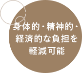 身体的・精神的・経済的な負担を軽減可能